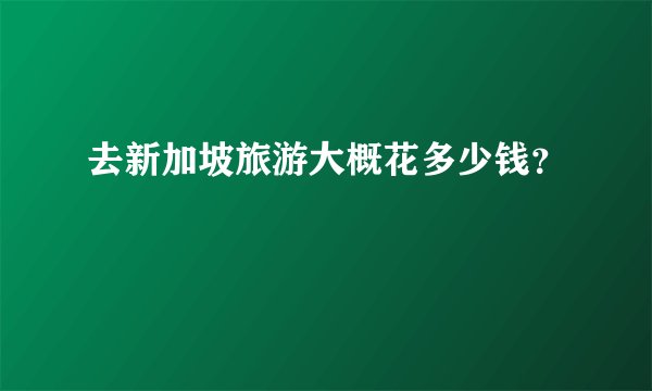 去新加坡旅游大概花多少钱？