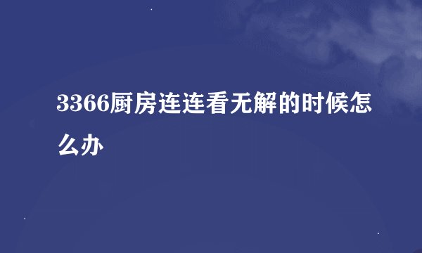 3366厨房连连看无解的时候怎么办