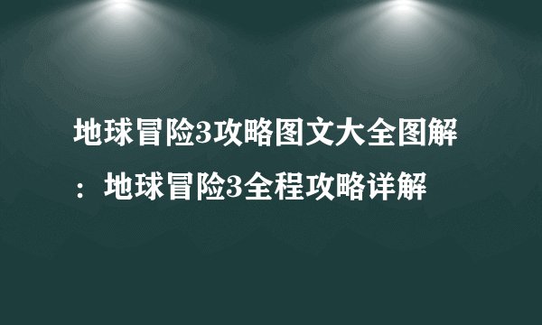 地球冒险3攻略图文大全图解：地球冒险3全程攻略详解