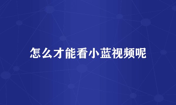 怎么才能看小蓝视频呢