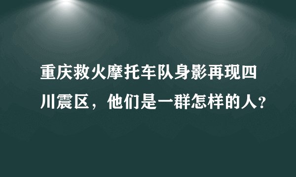 重庆救火摩托车队身影再现四川震区，他们是一群怎样的人？
