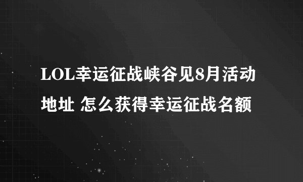 LOL幸运征战峡谷见8月活动地址 怎么获得幸运征战名额