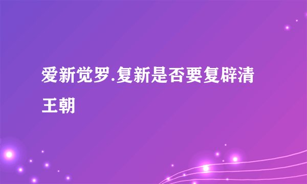 爱新觉罗.复新是否要复辟清王朝