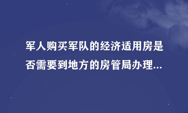 军人购买军队的经济适用房是否需要到地方的房管局办理房产证?