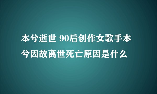 本兮逝世 90后创作女歌手本兮因故离世死亡原因是什么