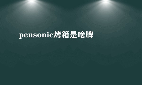 pensonic烤箱是啥牌