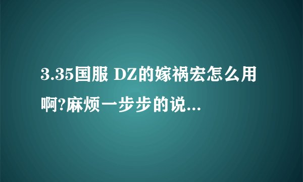 3.35国服 DZ的嫁祸宏怎么用啊?麻烦一步步的说!第一步是什么...第2步是什么?..
