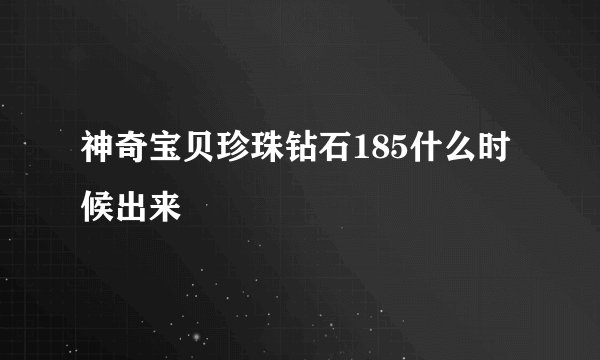 神奇宝贝珍珠钻石185什么时候出来