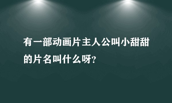 有一部动画片主人公叫小甜甜的片名叫什么呀？