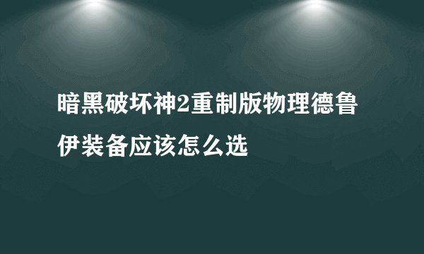 暗黑破坏神2重制版物理德鲁伊装备应该怎么选
