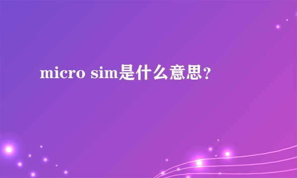 micro sim是什么意思？