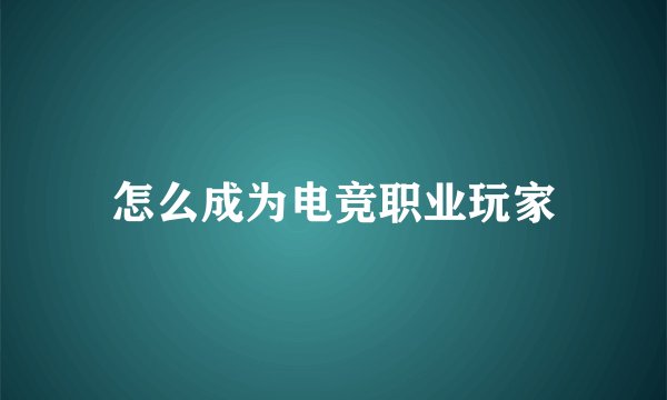 怎么成为电竞职业玩家