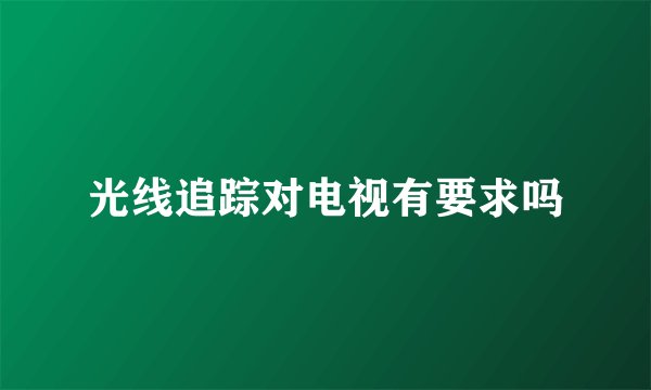 光线追踪对电视有要求吗