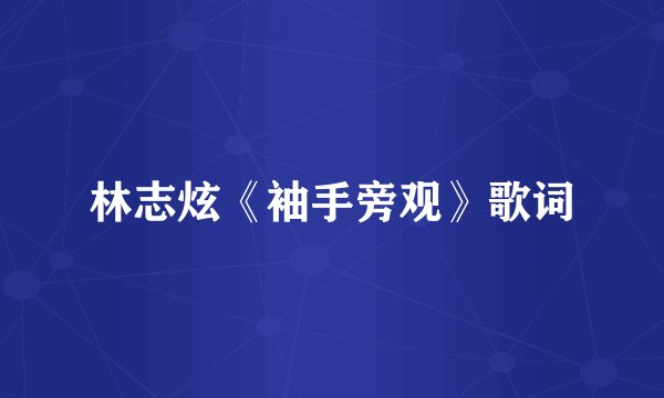 林志炫《袖手旁观》歌词