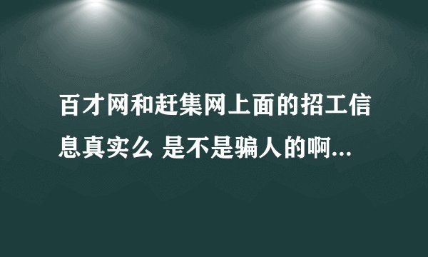 百才网和赶集网上面的招工信息真实么 是不是骗人的啊 我上智联 和51都找不到的招工启事 他们那却有