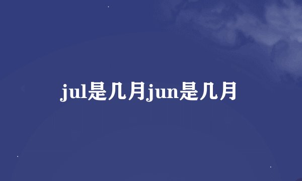 jul是几月jun是几月