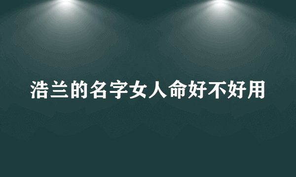 浩兰的名字女人命好不好用