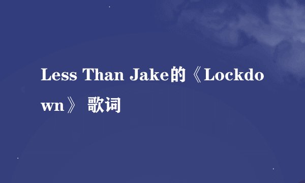 Less Than Jake的《Lockdown》 歌词