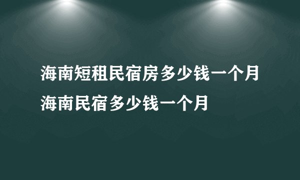 海南短租民宿房多少钱一个月海南民宿多少钱一个月