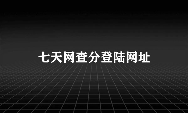 七天网查分登陆网址