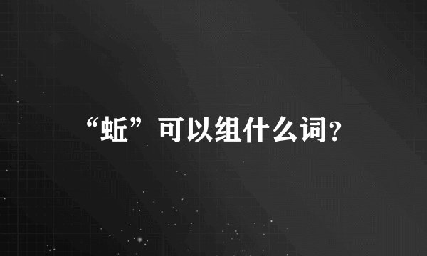 “蚯”可以组什么词？