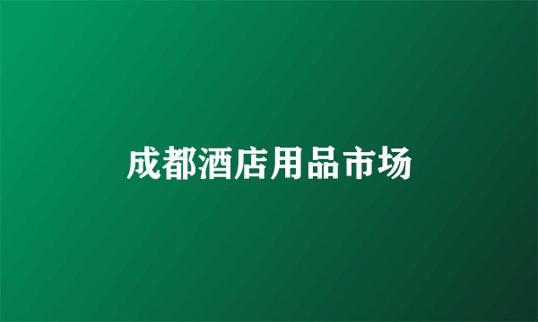 成都酒店用品市场