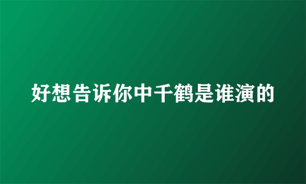 好想告诉你中千鹤是谁演的