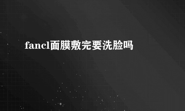 fancl面膜敷完要洗脸吗