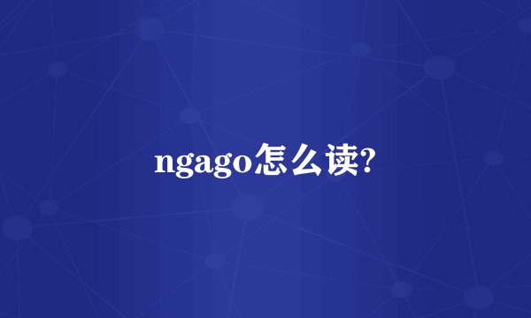 ngago怎么读?