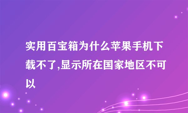 实用百宝箱为什么苹果手机下载不了,显示所在国家地区不可以