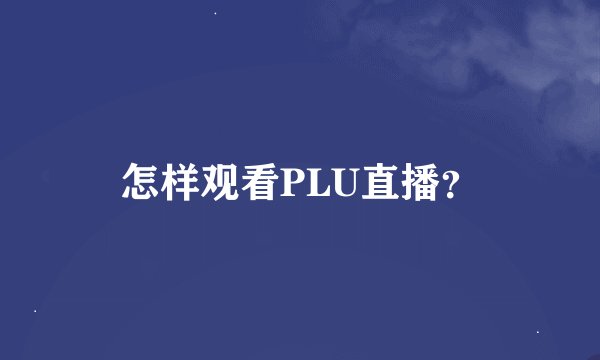 怎样观看PLU直播？