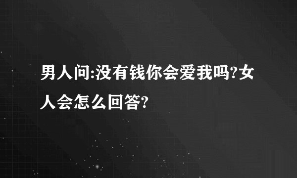 男人问:没有钱你会爱我吗?女人会怎么回答?