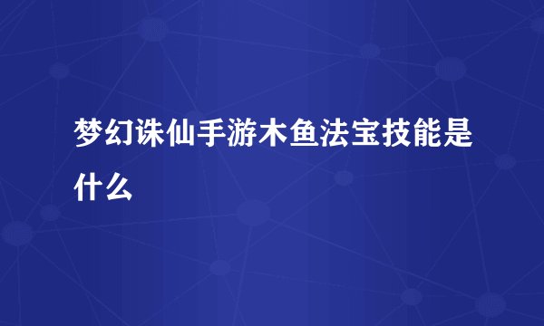 梦幻诛仙手游木鱼法宝技能是什么