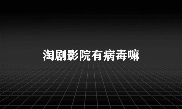 淘剧影院有病毒嘛