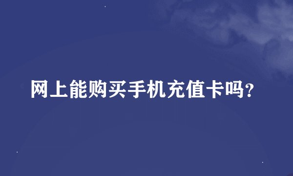 网上能购买手机充值卡吗？