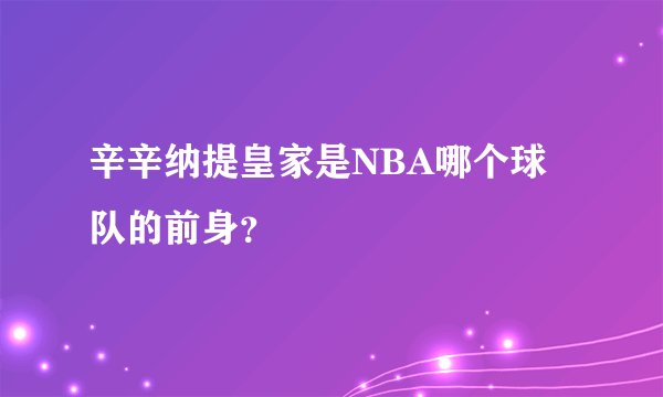 辛辛纳提皇家是NBA哪个球队的前身？