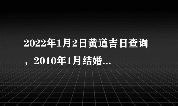 2022年1月2日黄道吉日查询，2010年1月结婚黄道吉日查询