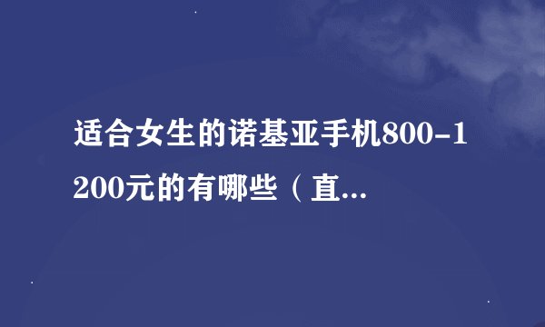适合女生的诺基亚手机800-1200元的有哪些（直板）？？