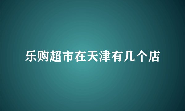 乐购超市在天津有几个店