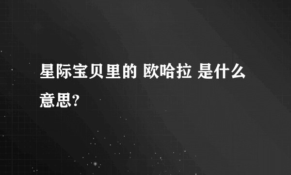 星际宝贝里的 欧哈拉 是什么意思?