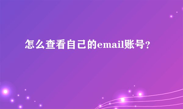 怎么查看自己的email账号？