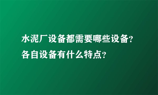 水泥厂设备都需要哪些设备？各自设备有什么特点？