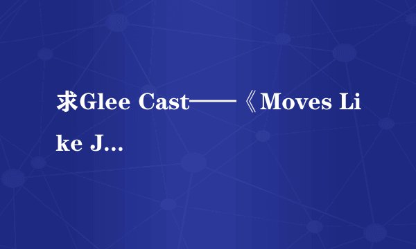 求Glee Cast——《Moves Like Jagger》的歌词及详细翻译、谢谢