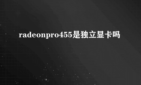 radeonpro455是独立显卡吗