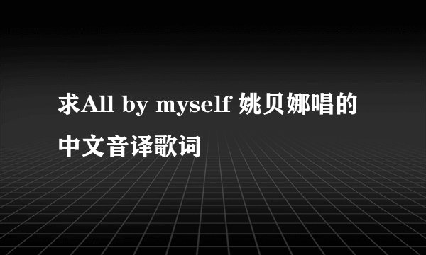 求All by myself 姚贝娜唱的中文音译歌词