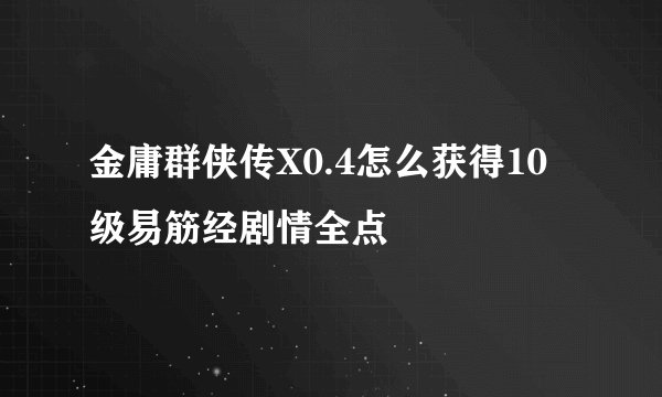 金庸群侠传X0.4怎么获得10级易筋经剧情全点