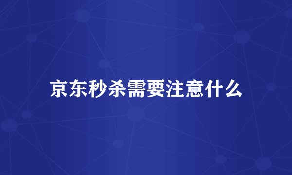 京东秒杀需要注意什么