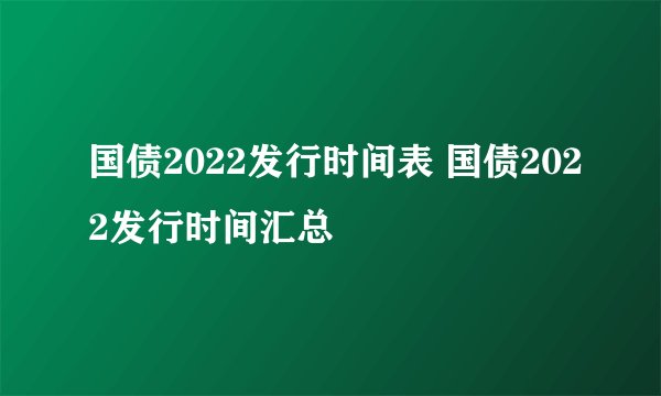 国债2022发行时间表 国债2022发行时间汇总