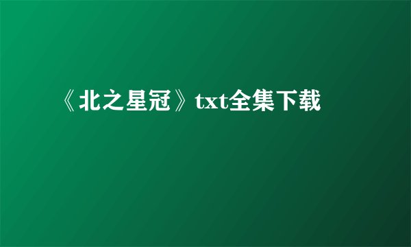 《北之星冠》txt全集下载