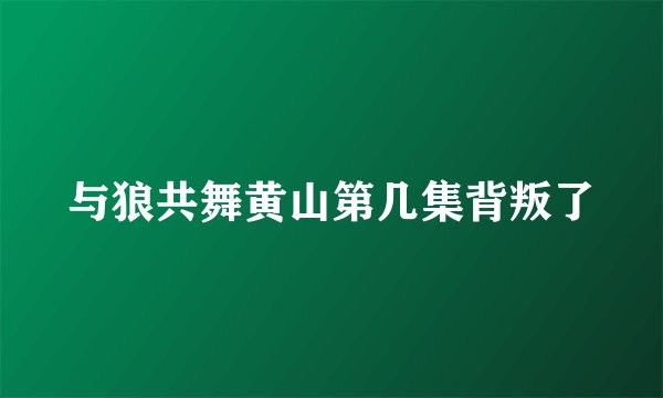 与狼共舞黄山第几集背叛了